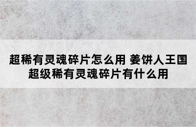 超稀有灵魂碎片怎么用 姜饼人王国超级稀有灵魂碎片有什么用